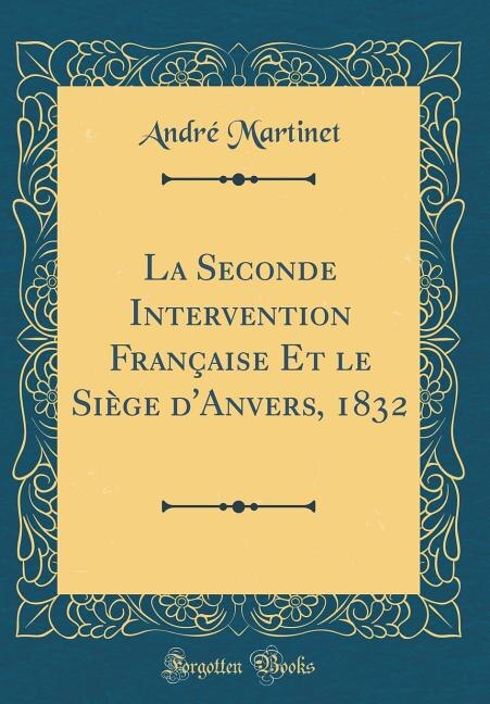 Couverture_La Seconde Intervention Française Et le Siège d'Anvers, 1832 (Classic Reprint)