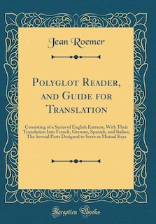 Polyglot Reader, and Guide for Translation: Consisting of a Series of English Extracts, With Their Translation Into French, German, Spanish, an