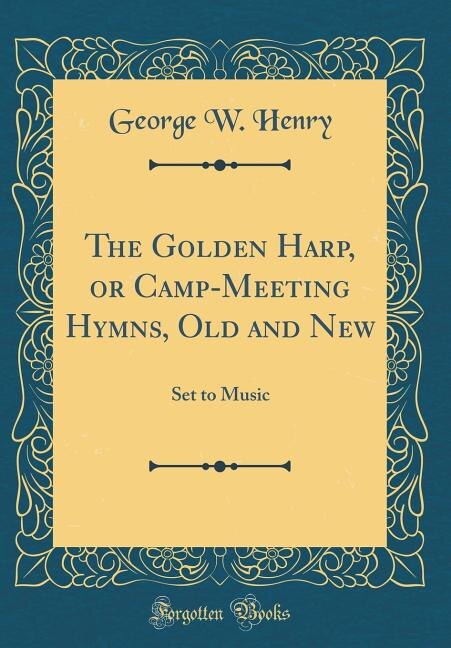 The Golden Harp, or Camp-Meeting Hymns, Old and New: Set to Music (Classic Reprint)