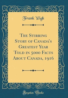 The Stirring Story of Canada's Greatest Year Told in 5000 Facts About Canada, 1916 (Classic Reprint)