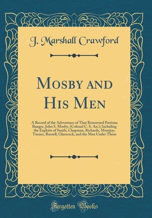 Mosby and His Men: A Record of the Adventures of That Renowned Partisan Ranger, John S. Mosby, (Colonel C. S. An.); In