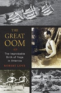 The Great Oom: The Improbable Birth Of Yoga In America