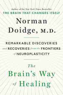 The Brain's Way Of Healing: Remarkable Discoveries And Recoveries From The Frontiers Of Neuroplasticity by Norman Doidge