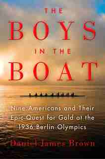 The Boys In The Boat: Nine Americans And Their Epic Quest For Gold At The 1936 Berlin Olympics by Daniel James Brown