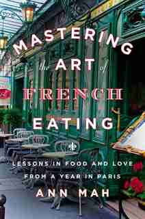 Mastering The Art Of French Eating: Lessons In Food And Love From A Year In Paris by Ann Mah