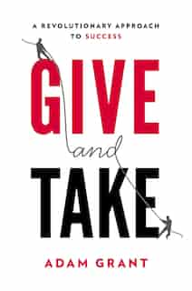 Give And Take: A Revolutionary Approach To Success by Adam Grant
