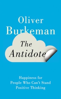 The Antidote: Happiness For People Who Can't Stand Positive Thinking