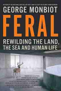 Feral: Rewilding The Land The Sea And Human Life by George Monbiot