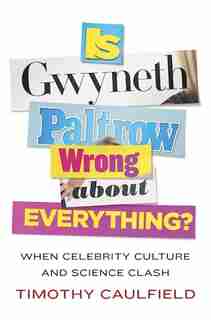 Is Gwyneth Paltrow Wrong About Everything?: When Celebrity Culture And Science Clash by Timothy Caulfield