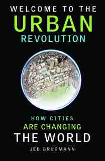 Welcome To The Urban Revolution: How Cities Are Changing The World by Jeb Brugmann