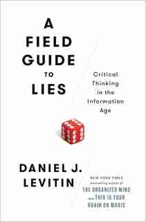A Field Guide To Lies: Critical Thinking In The Information Age by Daniel J. Levitin