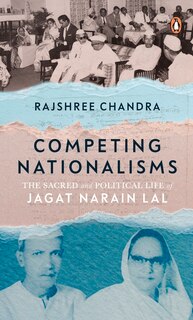 Competing Nationalisms: The Sacred And Political Life Of Jagat Narain Lal