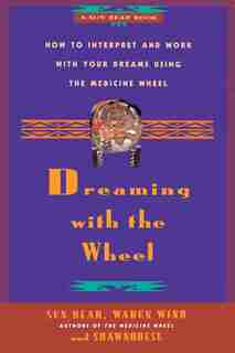 Dreaming With the Wheel: How To Interpret Your Dreams Using The Medicine Wheel by Sun Bear
