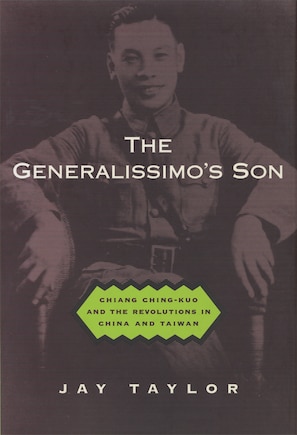 The Generalissimo's Son: Chiang Ching-kuo and the Revolutions in China and Taiwan