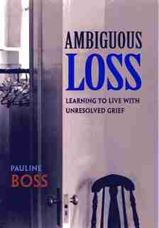 Ambiguous Loss: Learning to Live with Unresolved Grief by Pauline Boss