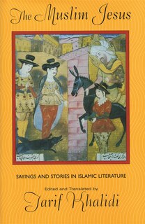 The Muslim Jesus: Sayings and Stories in Islamic Literature