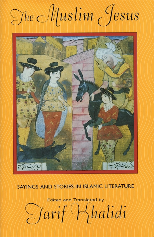 The Muslim Jesus: Sayings and Stories in Islamic Literature