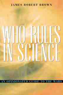 Who Rules in Science?: An Opinionated Guide to the Wars de James Robert Brown