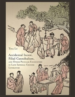 Front cover_Accidental Incest, Filial Cannibalism, and Other Peculiar Encounters in Late Imperial Chinese Literature