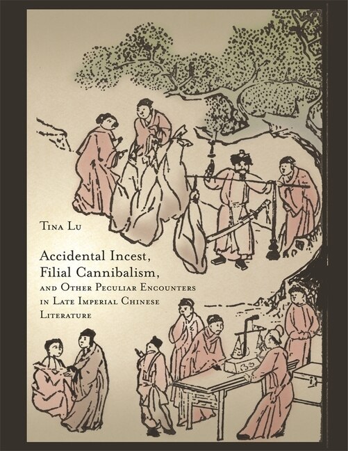 Front cover_Accidental Incest, Filial Cannibalism, and Other Peculiar Encounters in Late Imperial Chinese Literature