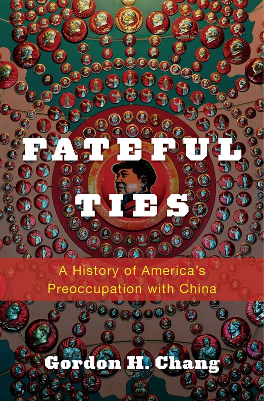 Fateful Ties: A History Of America's Preoccupation With China