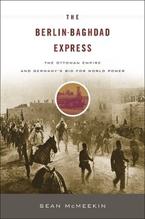 The Berlin-Baghdad Express: The Ottoman Empire and Germany’s Bid for World Power