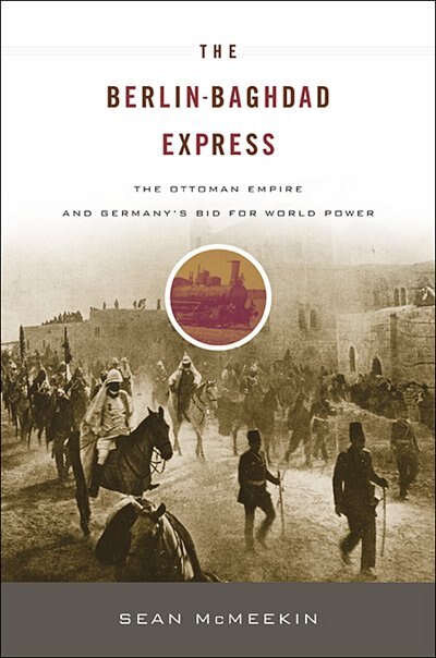 The Berlin-Baghdad Express: The Ottoman Empire and Germany’s Bid for World Power