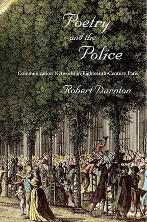 Poetry And The Police: Communication Networks In Eighteenth-century Paris