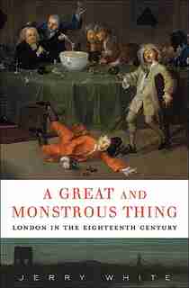 A Great And Monstrous Thing: London In The Eighteenth Century by Jerry White