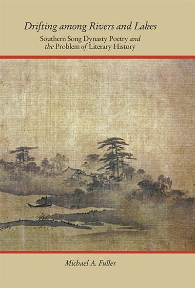 Drifting Among Rivers And Lakes: Southern Song Dynasty Poetry And The Problem Of Literary History