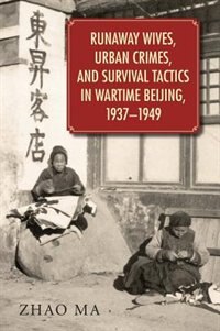 Front cover_Runaway Wives, Urban Crimes, and Survival Tactics in Wartime Beijing, 1937-1949