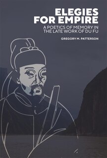 Elegies for Empire: A Poetics of Memory in the Late Work of Du Fu