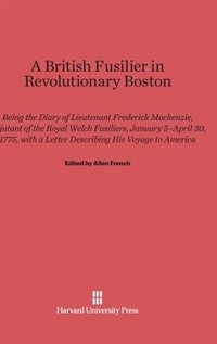 A British Fusilier in Revolutionary Boston: Being the Diary of Lieutenant Frederick Mackenzie, Adjustant of the Royal Welch Fusiliers, January 5-April 30, 1775, with a Letter Describing His Voyage to America