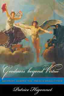 Goodness beyond Virtue: Jacobins during the French Revolution de Patrice Higonnet