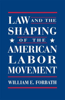 Front cover_Law and the Shaping of the American Labor Movement