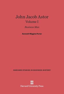 Front cover_John Jacob Astor: Business Man, Volume I