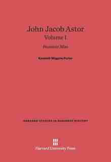 John Jacob Astor, Volume I by Kenneth Wiggins Porter