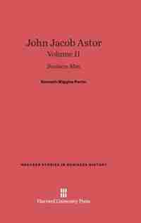 John Jacob Astor, Volume II by Kenneth Wiggins Porter