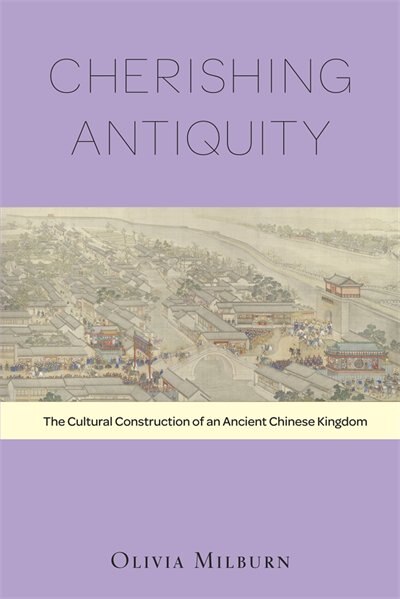 Cherishing Antiquity: The Cultural Construction Of An Ancient Chinese Kingdom