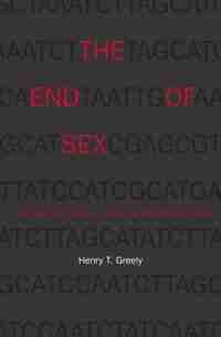 The End Of Sex And The Future Of Human Reproduction by Henry T. Greely