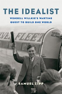 The Idealist: Wendell Willkie’s Wartime Quest to Build One World