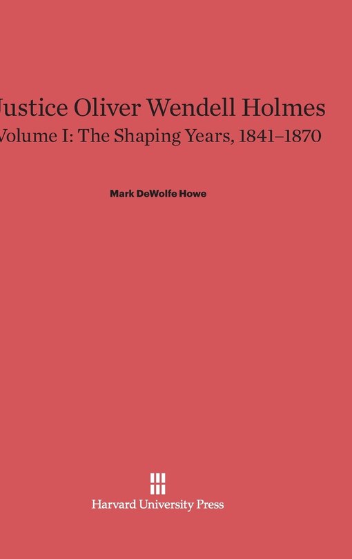Front cover_Justice Oliver Wendell Holmes, Volume 1: The Shaping Years, 1841–1870