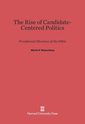 The Rise of Candidate-Centered Politics: Presidential Elections of the 1980s