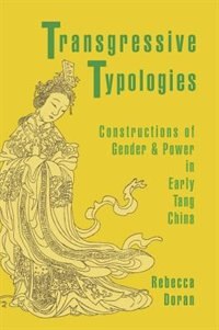 Transgressive Typologies: Constructions Of Gender And Power In Early Tang China