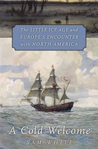 A Cold Welcome: The Little Ice Age And Europe's Encounter With North America