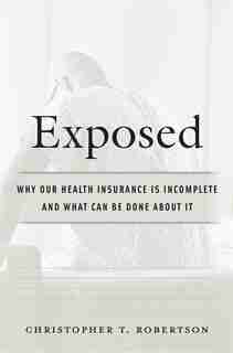 Exposed: Why Our Health Insurance Is Incomplete And What Can Be Done About It by Christopher T. Robertson