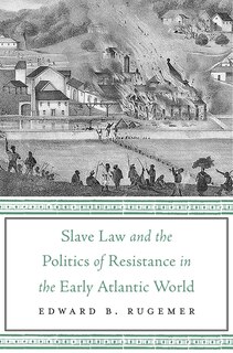 Front cover_Slave Law And The Politics Of Resistance In The Early Atlantic World