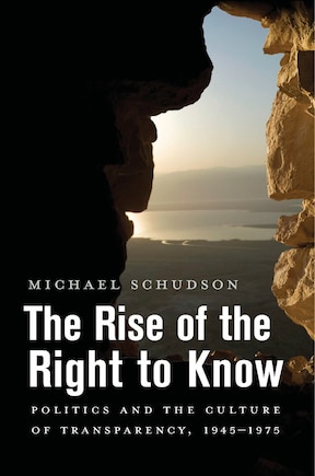 The Rise of the Right to Know: Politics and the Culture of Transparency, 1945–1975