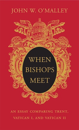 When Bishops Meet: An Essay Comparing Trent, Vatican I, And Vatican Ii