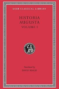 Historia Augusta, Volume I: Hadrian. Aelius. Antoninus Pius. Marcus Aurelius. L. Verus. Avidius Cassius. Commodus. Pertinax. Didius Julianus. Septimius Severus. Pescennius Niger. Clodius Albinus